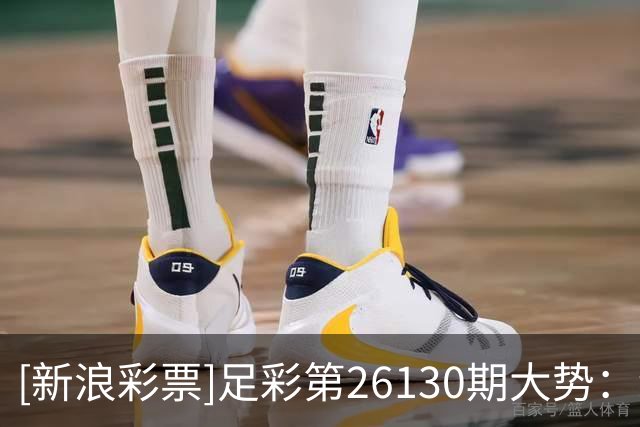 [新浪彩票]足彩第26130期大势：纽卡主胜可期